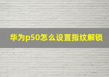 华为p50怎么设置指纹解锁