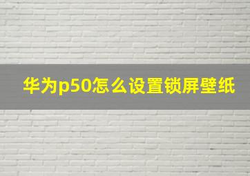 华为p50怎么设置锁屏壁纸