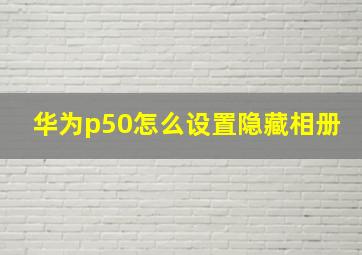 华为p50怎么设置隐藏相册