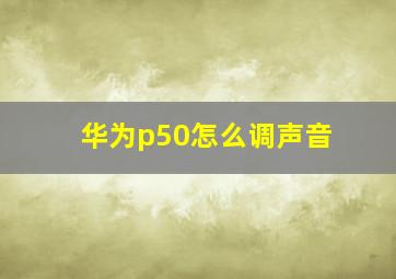 华为p50怎么调声音