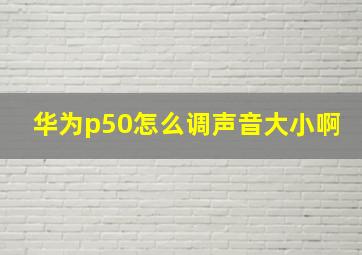 华为p50怎么调声音大小啊