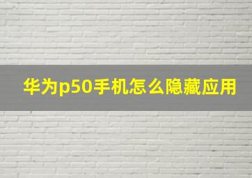 华为p50手机怎么隐藏应用