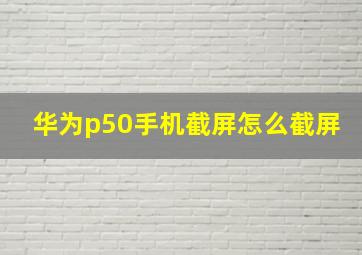 华为p50手机截屏怎么截屏