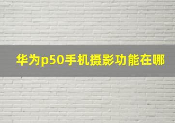 华为p50手机摄影功能在哪