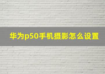 华为p50手机摄影怎么设置