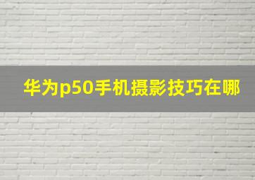 华为p50手机摄影技巧在哪