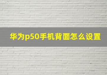 华为p50手机背面怎么设置