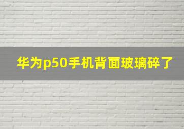 华为p50手机背面玻璃碎了