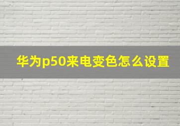 华为p50来电变色怎么设置