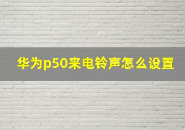 华为p50来电铃声怎么设置