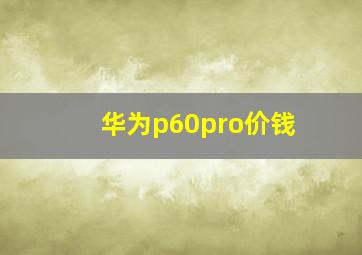 华为p60pro价钱