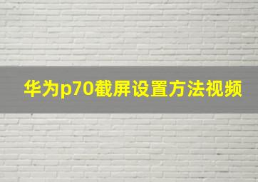 华为p70截屏设置方法视频