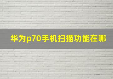 华为p70手机扫描功能在哪