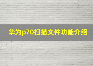 华为p70扫描文件功能介绍