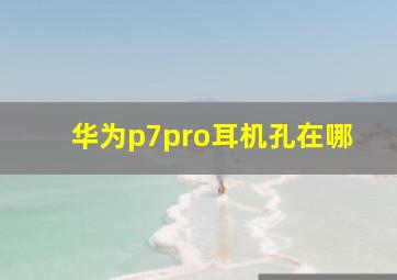 华为p7pro耳机孔在哪