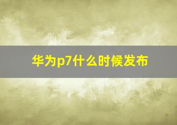 华为p7什么时候发布