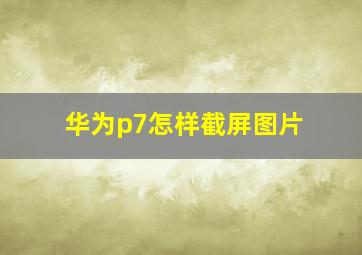 华为p7怎样截屏图片