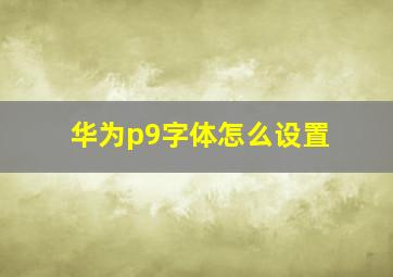 华为p9字体怎么设置