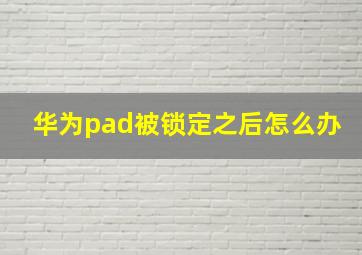 华为pad被锁定之后怎么办