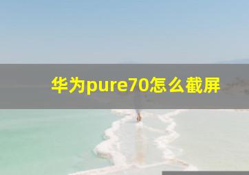 华为pure70怎么截屏