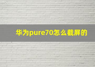 华为pure70怎么截屏的