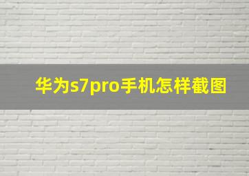 华为s7pro手机怎样截图