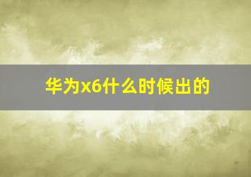 华为x6什么时候出的