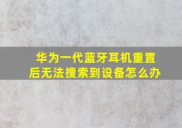 华为一代蓝牙耳机重置后无法搜索到设备怎么办