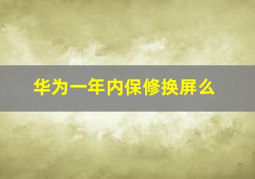 华为一年内保修换屏么