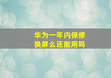 华为一年内保修换屏么还能用吗