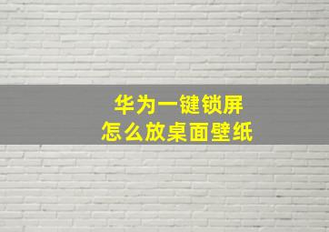 华为一键锁屏怎么放桌面壁纸