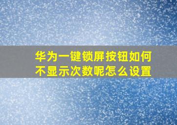 华为一键锁屏按钮如何不显示次数呢怎么设置