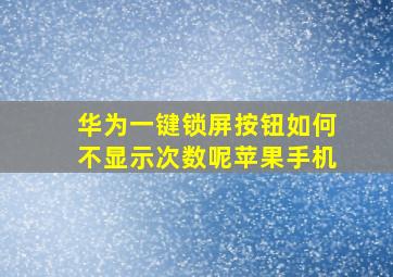 华为一键锁屏按钮如何不显示次数呢苹果手机