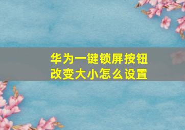 华为一键锁屏按钮改变大小怎么设置