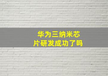 华为三纳米芯片研发成功了吗