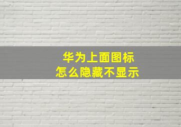 华为上面图标怎么隐藏不显示