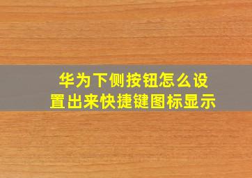 华为下侧按钮怎么设置出来快捷键图标显示