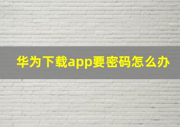 华为下载app要密码怎么办