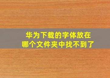 华为下载的字体放在哪个文件夹中找不到了