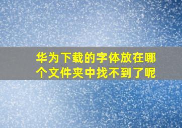 华为下载的字体放在哪个文件夹中找不到了呢