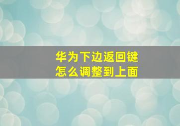 华为下边返回键怎么调整到上面