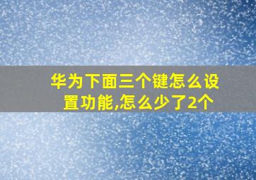 华为下面三个键怎么设置功能,怎么少了2个