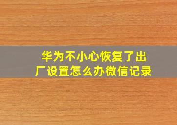 华为不小心恢复了出厂设置怎么办微信记录