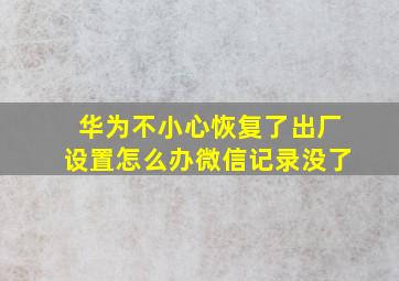 华为不小心恢复了出厂设置怎么办微信记录没了