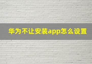 华为不让安装app怎么设置