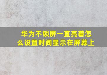 华为不锁屏一直亮着怎么设置时间显示在屏幕上