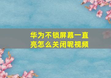 华为不锁屏幕一直亮怎么关闭呢视频