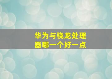 华为与骁龙处理器哪一个好一点