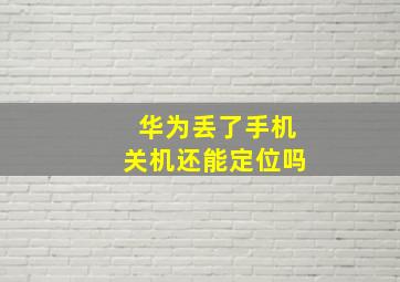 华为丢了手机关机还能定位吗