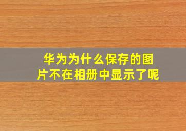 华为为什么保存的图片不在相册中显示了呢